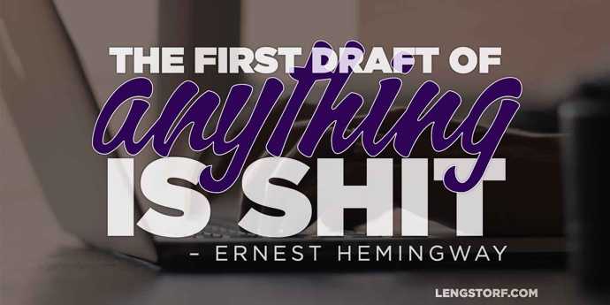 The first draft of anything is shit. – Ernest Hemingway.