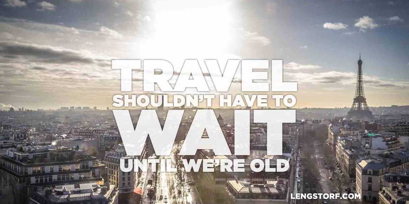 Travel shouldn’t have to wait until we’re retired.