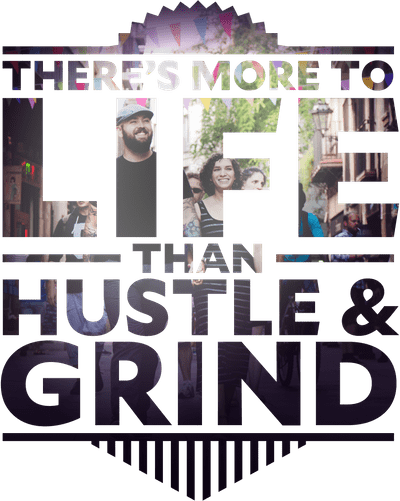 There’s more to life than hustle and grind.