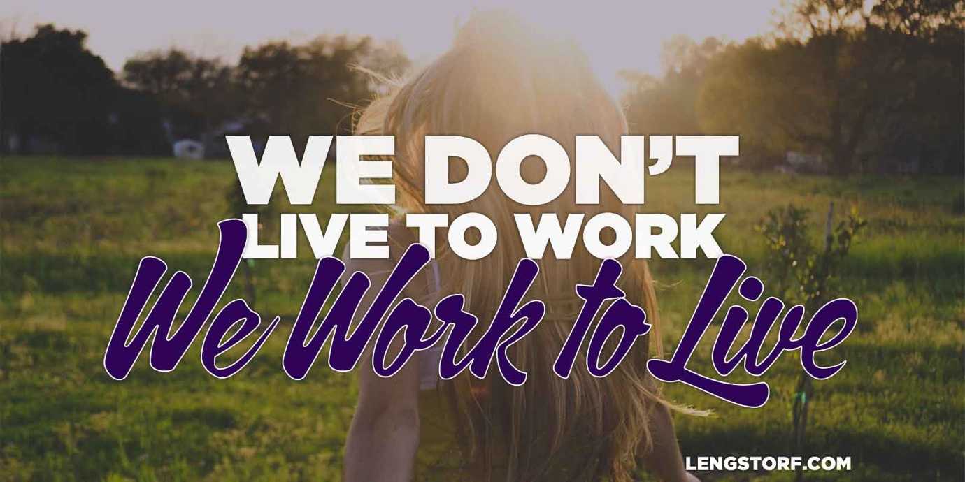 We don’t live to work; we work to live.