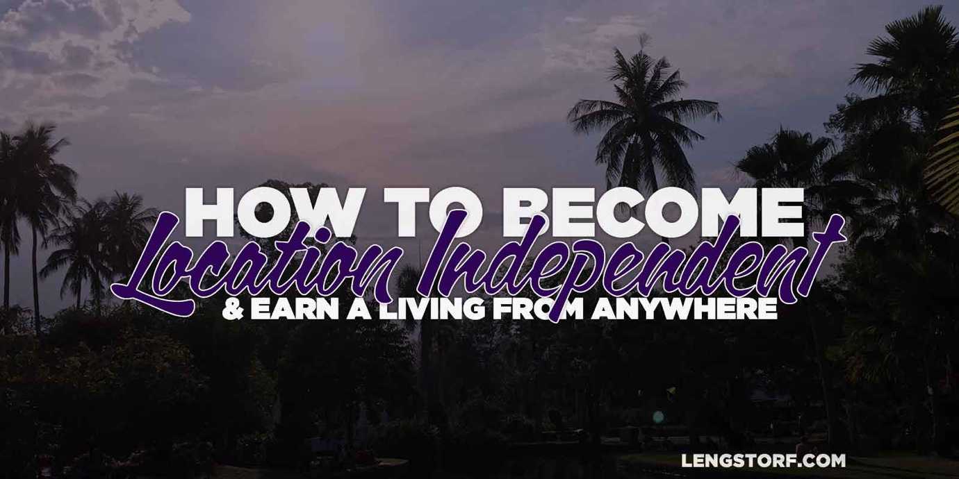 How to become location independent and earn a living from anywhere.